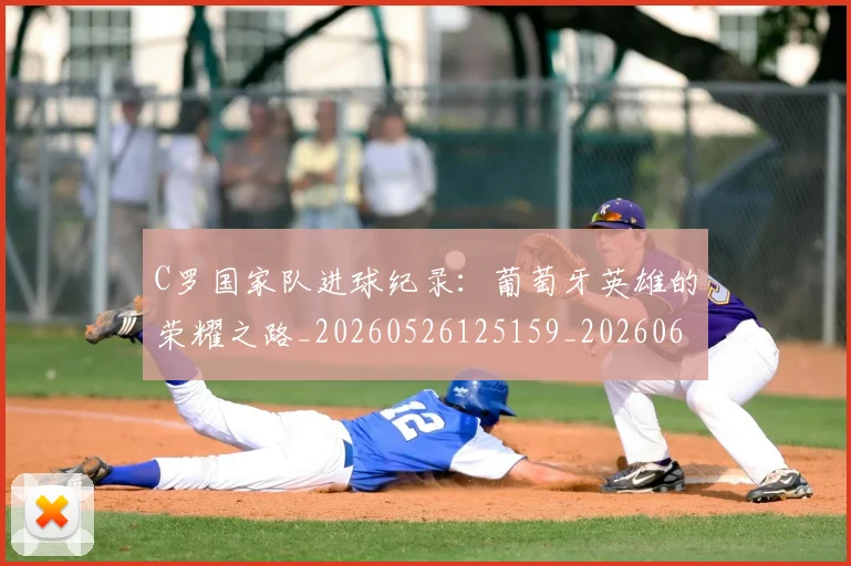 C罗国家队进球纪录：葡萄牙英雄的荣耀之路_20260526125159_20260606165343