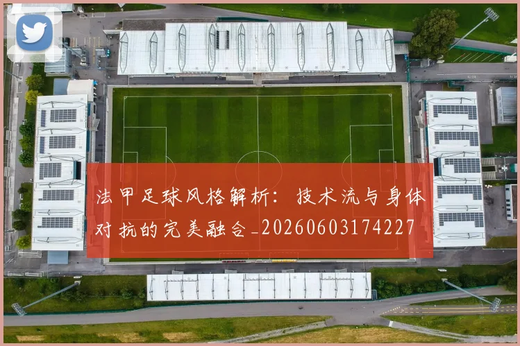 法甲足球风格解析：技术流与身体对抗的完美融合_20260603174227