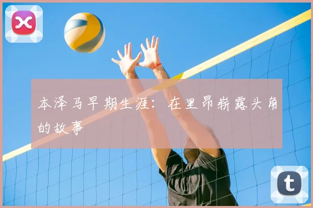 本泽马早期生涯：在里昂崭露头角的故事