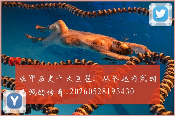 法甲历史十大巨星：从齐达内到姆巴佩的传奇_20260528193430