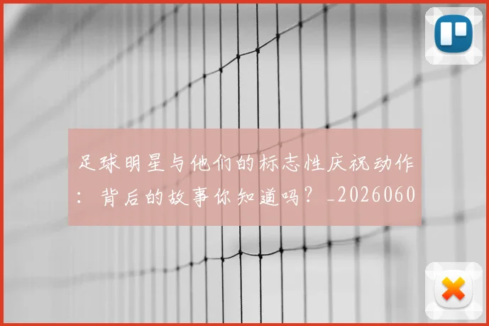 足球明星与他们的标志性庆祝动作：背后的故事你知道吗？_20260605173539