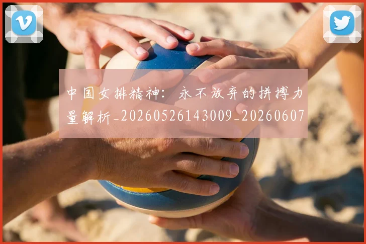 中国女排精神：永不放弃的拼搏力量解析_20260526143009_20260607160539