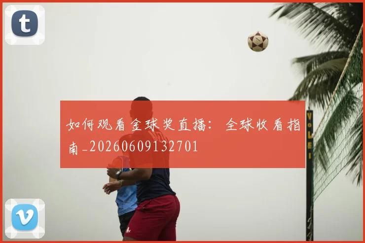 如何观看金球奖直播：全球收看指南_20260609132701