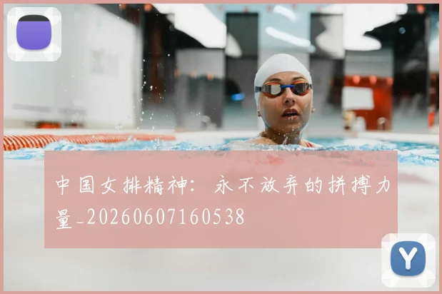 中国女排精神：永不放弃的拼搏力量_20260607160538