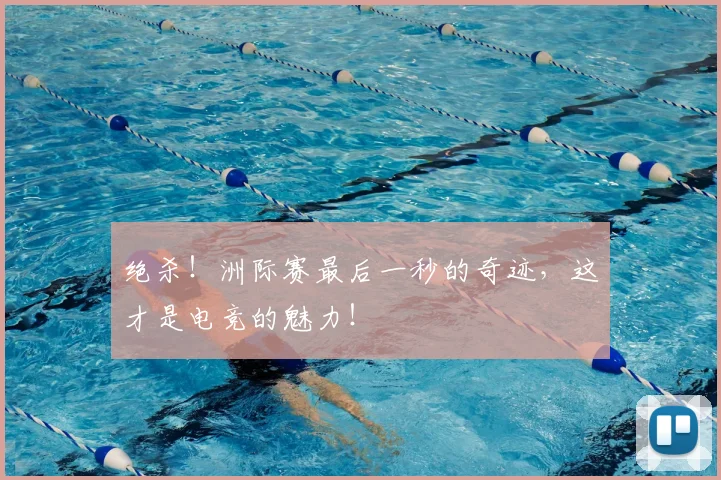 绝杀！洲际赛最后一秒的奇迹，这才是电竞的魅力！