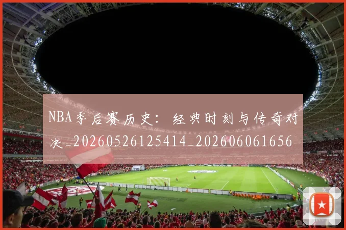 NBA季后赛历史:经典时刻与传奇对决_20260526125414_20260606165650