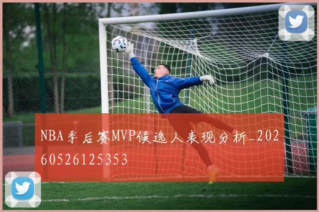 NBA季后赛MVP候选人表现分析_20260526125353