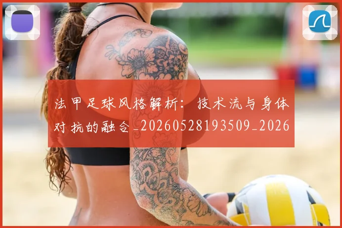 法甲足球风格解析：技术流与身体对抗的融合_20260528193509_20260609233405