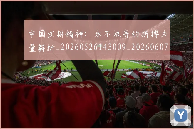 中国女排精神：永不放弃的拼搏力量解析_20260526143009_20260607160539