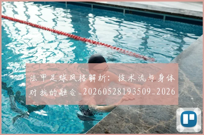 法甲足球风格解析：技术流与身体对抗的融合_20260528193509_20260609233405